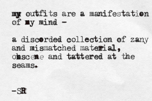 mu y outfits are a manifestation of my mind - a discorded collection of zany and mismatched material, on bscene and tattered at the seams. -SR 