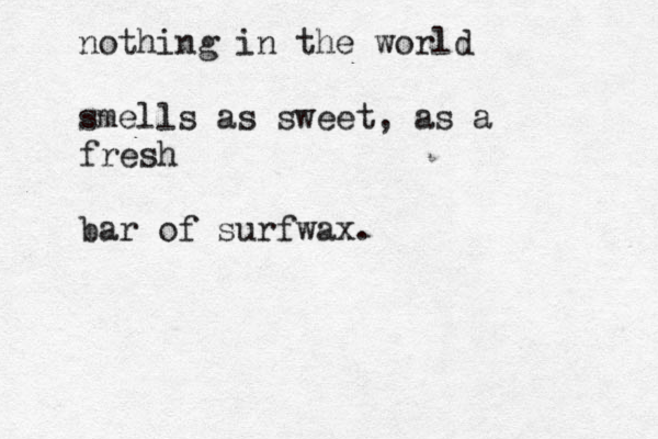 nothing in the world smells as sweet, as a fresh bar of surfwax.