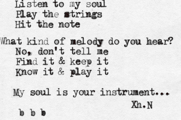 Listen to my soul Play the strings Hit the note What kind of melody do you hear? No, don't tell me Find it & keep it Know it & play it My soul is your instrument... b b b Xh.N 