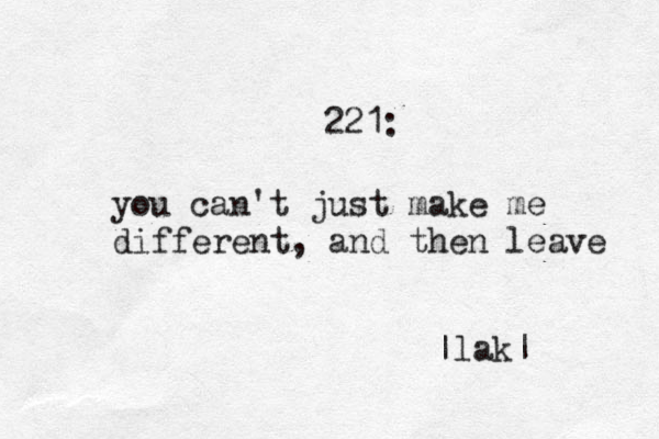 221: you can't just make me different, and then leave |lak| 