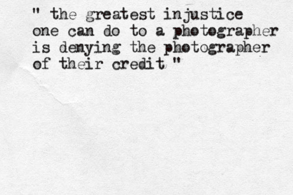 " the greatest injustice one can do to a photographer is denying the photographer of their credit "