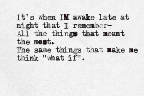 It's when IM awale k late at night that I remember- All the things that meant the most. The same things that make me think "what if". 
