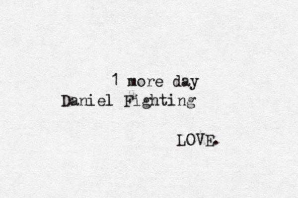 1 more day Daniel Fighting LOVE.