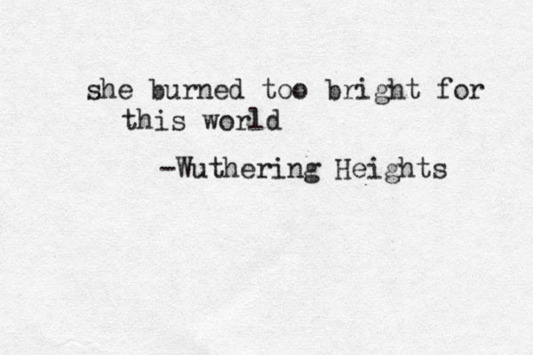 she burned too bright for this world ~ -Wuthering Heights 
