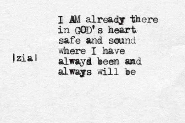 I AM already there in GOD's heart safe and sound where I have alwayd s s been and always will be |zia| 