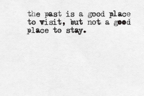 the past is a good place to visit, but not a good place to stay.