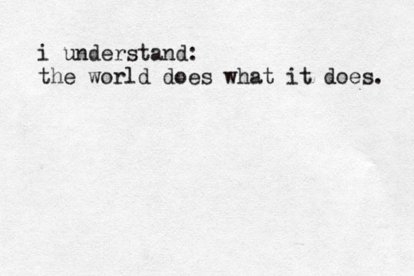 i understand: the world does what it does. 