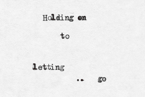 Holding on to letting .. go 