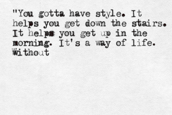 "You gotta have style. It helps you get down the stairs. It helps you get up in the morning. It's a way of life. without W 