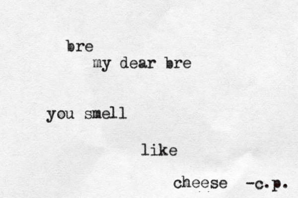 bre my dear bre you smell like cheese -c.p. 
