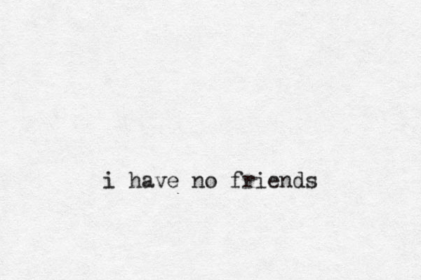 i have no friends 