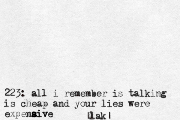 223: all i remember is talking is cheap and your lies were expenaiv s s s s sive |lak|