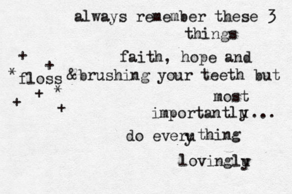 always remember these 3 things faith, hope and brushing your teeth but most importantlu y ... do everu y thing lovinglu y floss & +++++ ** 