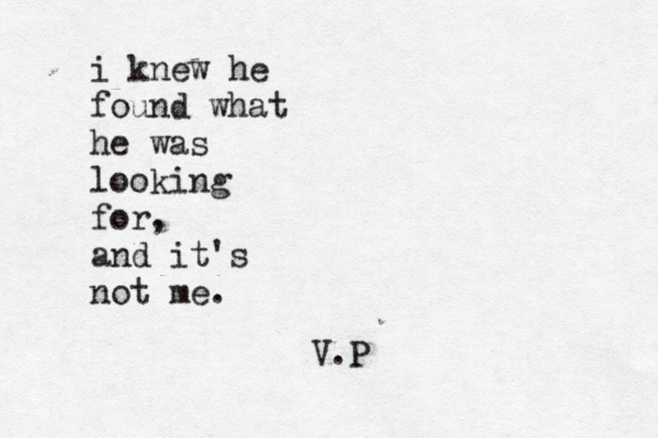 i knew he found what he was looking for, and it's not me. V.P 
