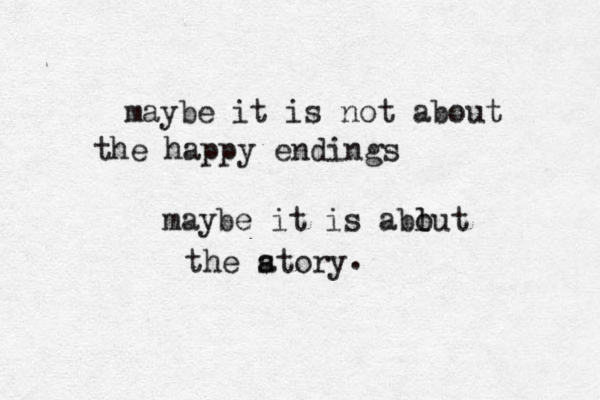 maybe it is not about the happy endings maybe it is ablut o the atory s .