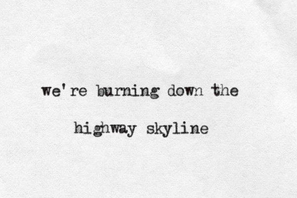 we're burning down the highway skyline 