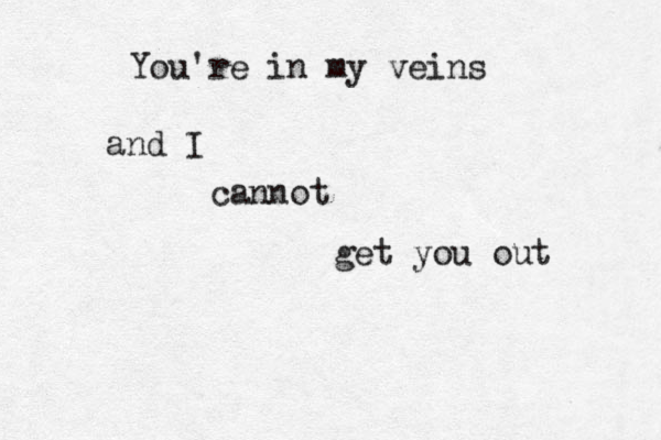 You're in my veins and I cannot get you out 