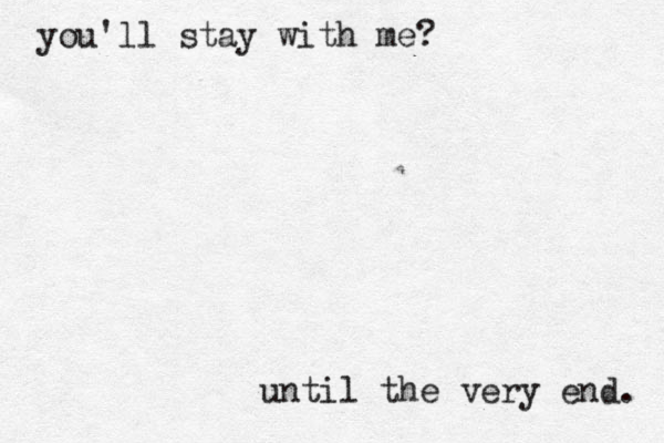 you'll stay with me? until the very end. 