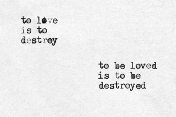 to live o is to destroy to be loved is to be destroyed 