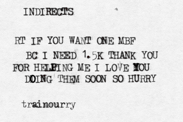 INDIRECTS RT IF YOU WANT ONE MBF BC I NEED 1.5K THANK YOU FOR HELL P PING ME I LOVE H Y Y YOU @ @ trainourry DI O O O OING THEM SOON SO HURRY 