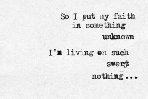 So I put my faith in something unknown I'm living on such swery et nothing ... 