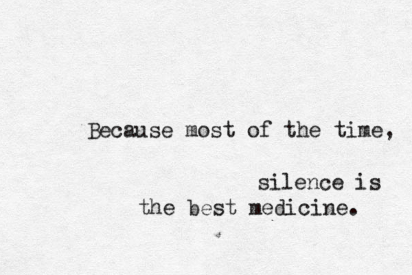 Because most of the time, silence is the best medicine. 