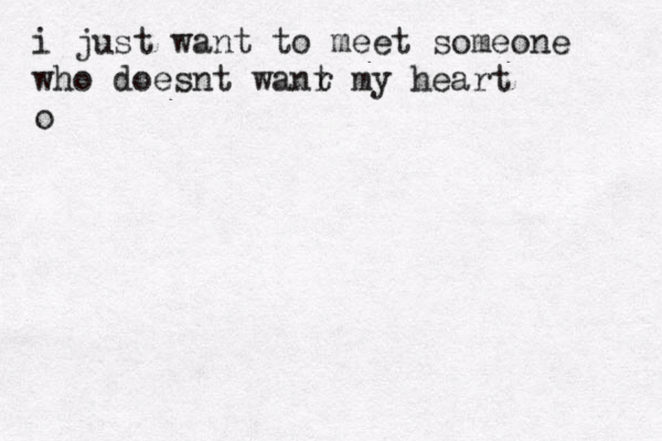 i just want to meet someone who doesnt wanr t my heart o 
