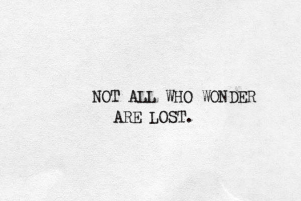 NOT ALL WHO WONDER ARE LOST.