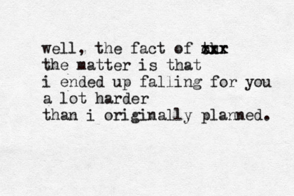 well, the fact of thr xxx c xxx the matter is that i ended up falling for you a lot harder than i originally planned. 