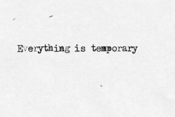 Everything is temporary 