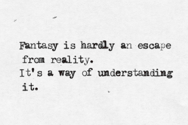 Fantasy is hardly an escape from reality. It's a way of understanding it. 