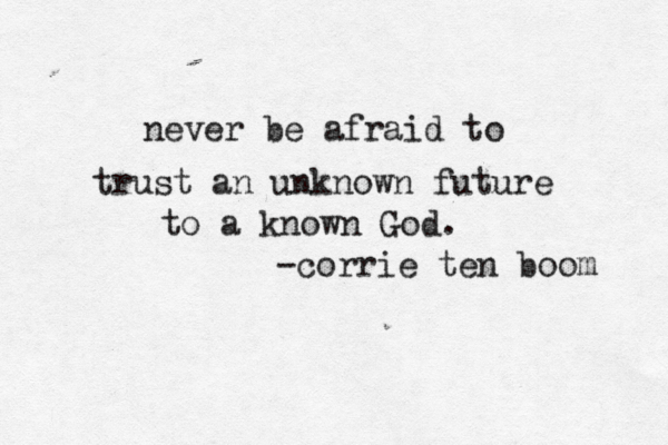 never be afraid to trust an unknown future to a known God. -corrie ten boom 