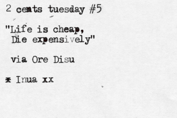 2 cents tuesday #5 "Life is cheap, Die expensively" via Ore Disu x - Inua xx 