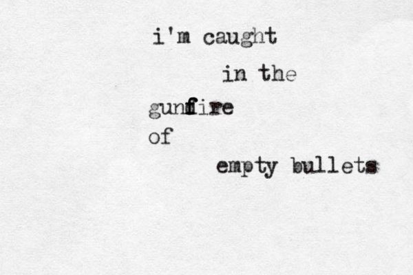 i'm caught in the gund f f fire of empty bullets 
