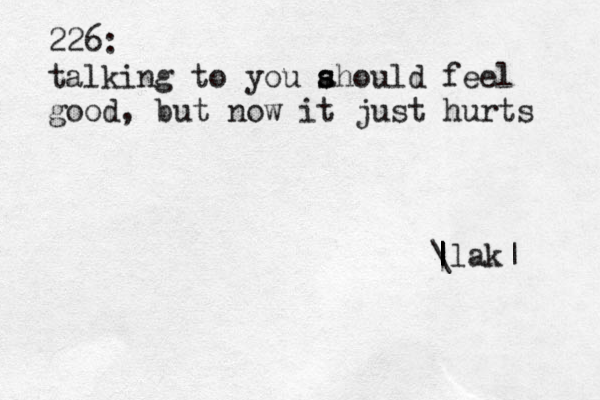 226: talking to you ahould feel s s good, but now it just hurts \ | | | | |lak|