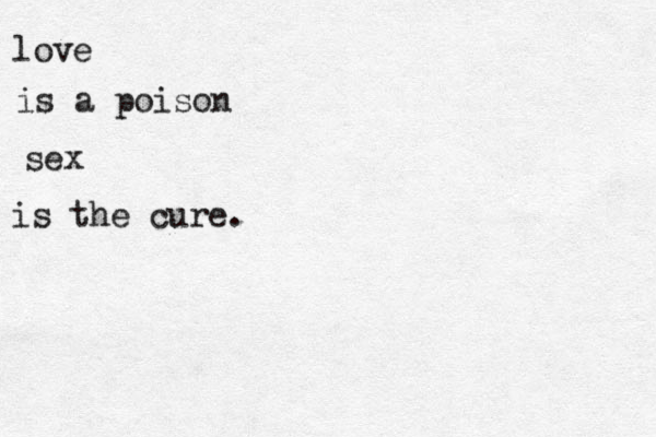 love is a poison sex is the cure. 