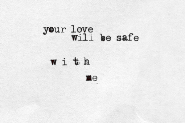 your love will be safe w i t h me 