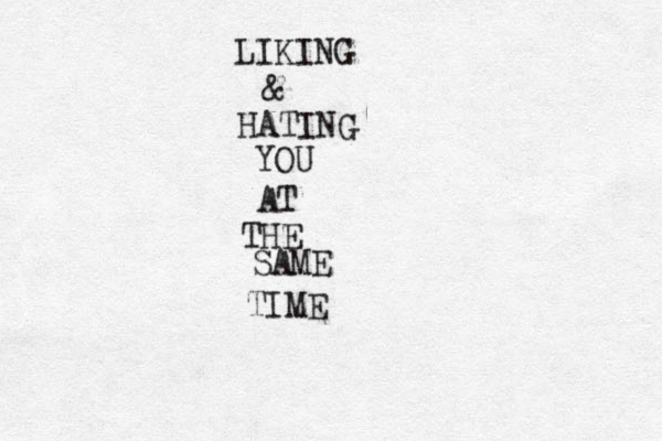 LIKING & HATING YOU AT THE SAME TIME 