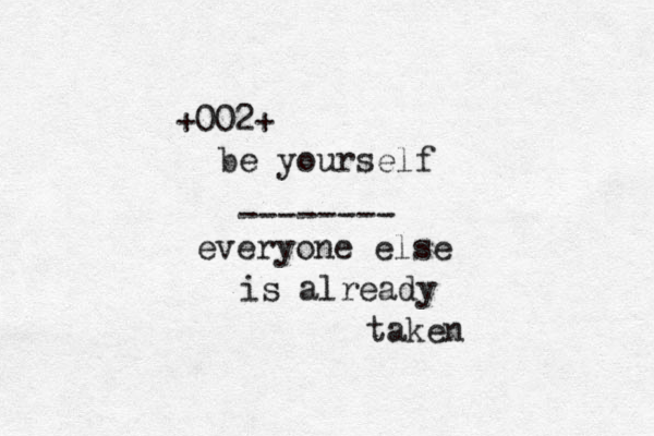 +002+ be yourself -------- everyone else is already taken 