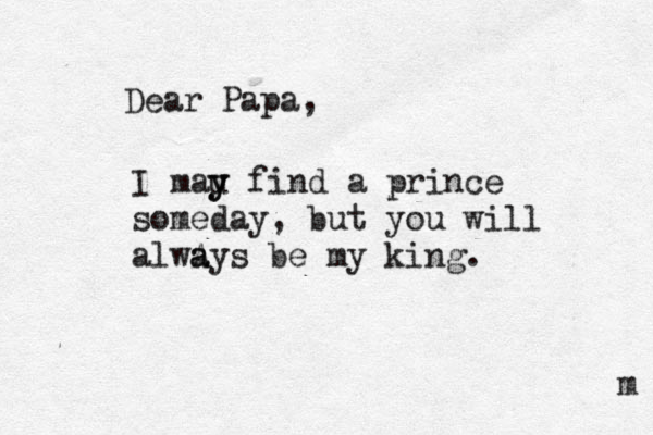 Dear Papa, I mau y y find a prince someday, but you will alwA a ays be my king. m 
