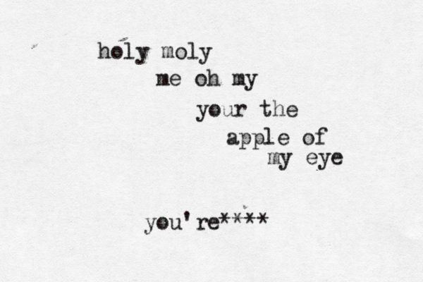 holy moly me oh my your the apple of my eye you're**** 