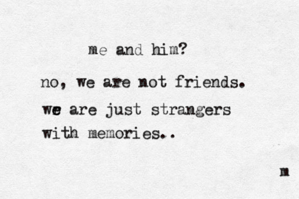 me and him? no, we are not friends. wr e e are just strangers with memories.. m 