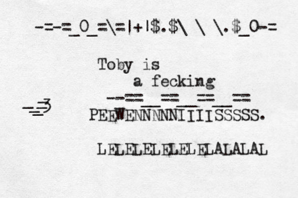 Toby is a fecking --==__==__==__== PEEWE NNNNNIIIISSSSS. LELELELELELELALALAL -=-=_0_=\=|+|$.$\¥\¥\.$_0-= <3 <~ __ ___ 