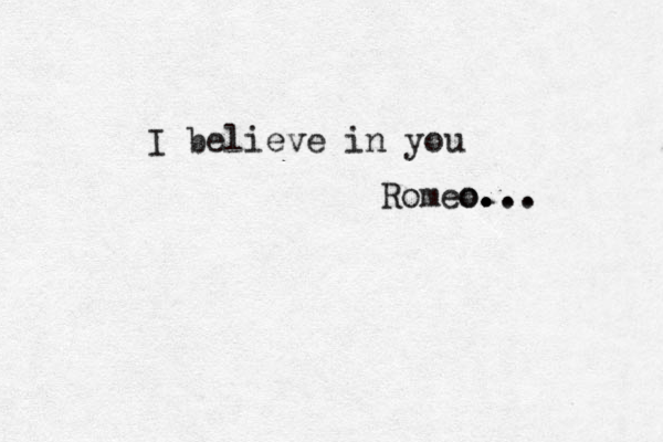 I believe in you Romeo o... . . . . . 