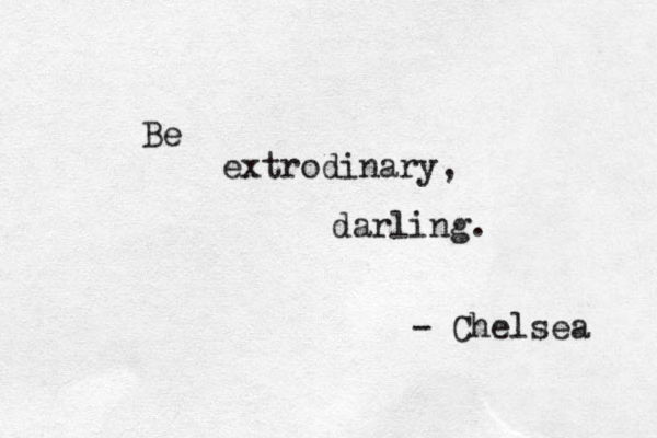 Be extrodinary, darling. - Chelsea 