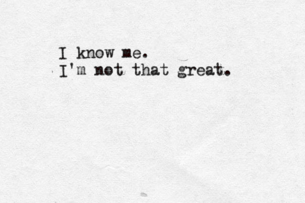 I know me. I'm not that great. 