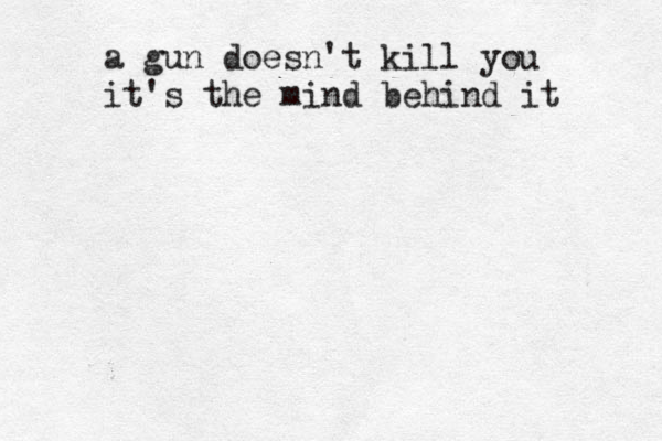 a gun doesn't kill you it's the mind behind it 