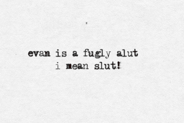 evan is a fugly alut i mean slut!