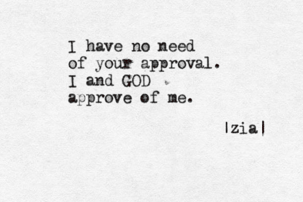 I have no need of your approval. I and GOD approve of me. |zia| 