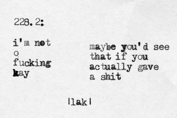 228.2: i'm not o fucking a k k kay maybe you'd see that if you actually gave a shit |lak|